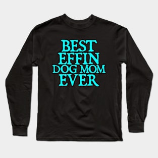 Best Effin Dog Mom Ever Cute & Funny Doggy Parents Long Sleeve T-Shirt